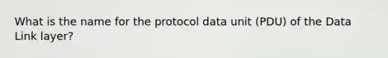 What is the name for the protocol data unit (PDU) ​of the Data Link layer?