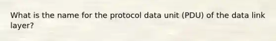 What is the name for the protocol data unit (PDU) of the data link layer?