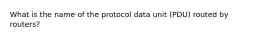 What is the name of the protocol data unit (PDU) routed by routers?