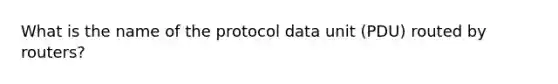 What is the name of the protocol data unit (PDU) routed by routers?