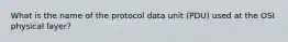 What is the name of the protocol data unit (PDU) used at the OSI physical layer?