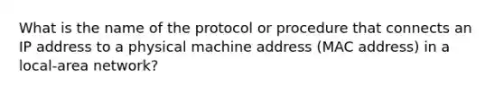 What is the name of the protocol or procedure that connects an IP address to a physical machine address (MAC address) in a local-area network?