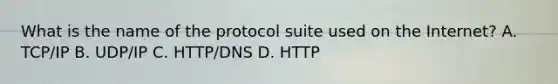 What is the name of the protocol suite used on the Internet? A. TCP/IP B. UDP/IP C. HTTP/DNS D. HTTP