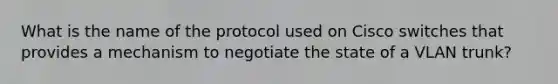 What is the name of the protocol used on Cisco switches that provides a mechanism to negotiate the state of a VLAN trunk?