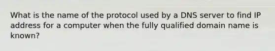 What is the name of the protocol used by a DNS server to find IP address for a computer when the fully qualified domain name is known?