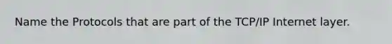 Name the Protocols that are part of the TCP/IP Internet layer.