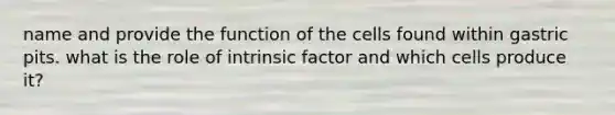 name and provide the function of the cells found within gastric pits. what is the role of intrinsic factor and which cells produce it?