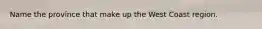 Name the province that make up the West Coast region.
