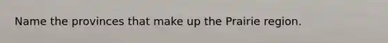 Name the provinces that make up the Prairie region.