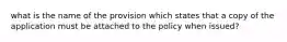 what is the name of the provision which states that a copy of the application must be attached to the policy when issued?