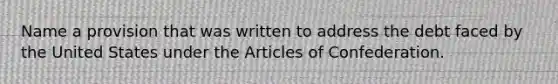 Name a provision that was written to address the debt faced by the United States under the Articles of Confederation.