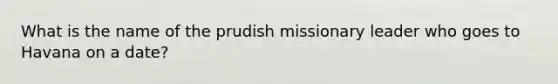 What is the name of the prudish missionary leader who goes to Havana on a date?