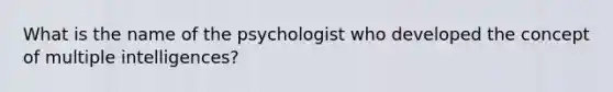 What is the name of the psychologist who developed the concept of multiple intelligences?