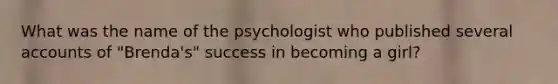 What was the name of the psychologist who published several accounts of "Brenda's" success in becoming a girl?