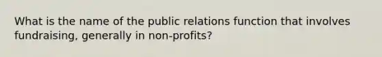 What is the name of the public relations function that involves fundraising, generally in non-profits?