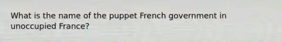 What is the name of the puppet French government in unoccupied France?