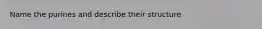Name the purines and describe their structure