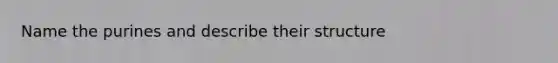 Name the purines and describe their structure