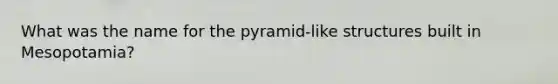 What was the name for the pyramid-like structures built in Mesopotamia?