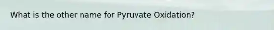 What is the other name for Pyruvate Oxidation?