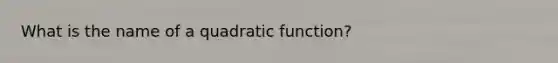 What is the name of a quadratic function?