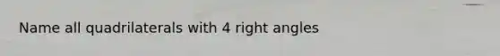 Name all quadrilaterals with 4 <a href='https://www.questionai.com/knowledge/kIh722csLJ-right-angle' class='anchor-knowledge'>right angle</a>s