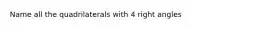 Name all the quadrilaterals with 4 right angles