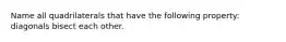 Name all quadrilaterals that have the following property: diagonals bisect each other.