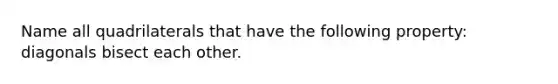 Name all quadrilaterals that have the following property: diagonals bisect each other.