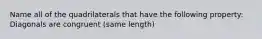 Name all of the quadrilaterals that have the following property: Diagonals are congruent (same length)