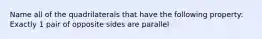 Name all of the quadrilaterals that have the following property: Exactly 1 pair of opposite sides are parallel