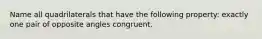 Name all quadrilaterals that have the following property: exactly one pair of opposite angles congruent.