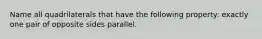 Name all quadrilaterals that have the following property: exactly one pair of opposite sides parallel.