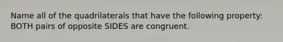 Name all of the quadrilaterals that have the following property: BOTH pairs of opposite SIDES are congruent.