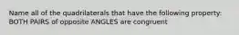 Name all of the quadrilaterals that have the following property: BOTH PAIRS of opposite ANGLES are congruent