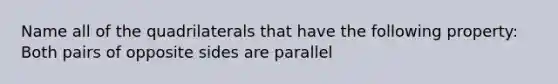 Name all of the quadrilaterals that have the following property: Both pairs of opposite sides are parallel