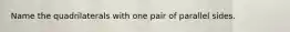 Name the quadrilaterals with one pair of parallel sides.