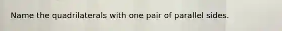 Name the quadrilaterals with one pair of parallel sides.
