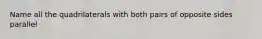Name all the quadrilaterals with both pairs of opposite sides parallel