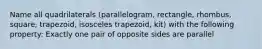 Name all quadrilaterals (parallelogram, rectangle, rhombus, square, trapezoid, isosceles trapezoid, kit) with the following property: Exactly one pair of opposite sides are parallel