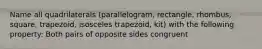 Name all quadrilaterals (parallelogram, rectangle, rhombus, square, trapezoid, isosceles trapezoid, kit) with the following property: Both pairs of opposite sides congruent