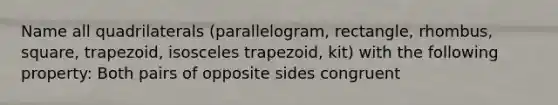 Name all quadrilaterals (parallelogram, rectangle, rhombus, square, trapezoid, isosceles trapezoid, kit) with the following property: Both pairs of opposite sides congruent