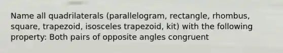 Name all quadrilaterals (parallelogram, rectangle, rhombus, square, trapezoid, isosceles trapezoid, kit) with the following property: Both pairs of opposite angles congruent