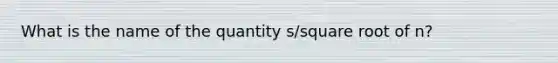 What is the name of the quantity s/square root of n?