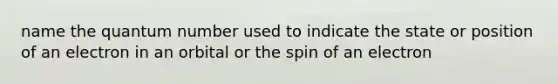 name the quantum number used to indicate the state or position of an electron in an orbital or the spin of an electron