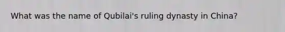 What was the name of Qubilai's ruling dynasty in China?