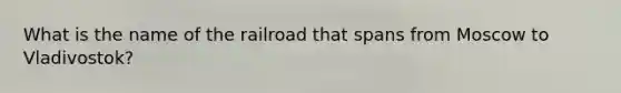 What is the name of the railroad that spans from Moscow to Vladivostok?