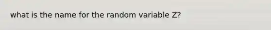 what is the name for the random variable Z?