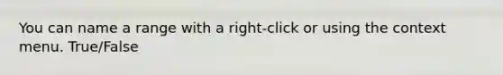 You can name a range with a right-click or using the context menu. True/False