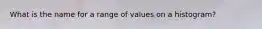 What is the name for a range of values on a histogram?